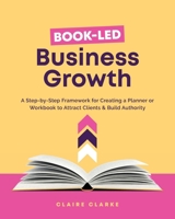 Book-Led Business Growth: A Step-by-Step Framework for Creating a Planner or Workbook to Attract Clients & Build Authority 1919291903 Book Cover