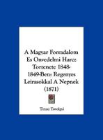 A Magyar Forradalom Es Onvedelmi Harcz Tortenete 1848-1849-Ben: Regenyes Leirasokkal A Nepnek (1871) 1160763992 Book Cover