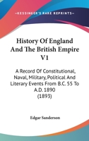 History Of England And The British Empire V1: A Record Of Constitutional, Naval, Military, Political And Literary Events From B.C. 55 To A.D. 1890 0548808538 Book Cover