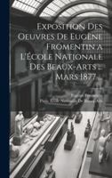 Exposition Des Oeuvres De Eugène Fromentin a L'École Nationale Des Beaux-Arts ... Mars 1877 ... (French Edition) 1020051175 Book Cover