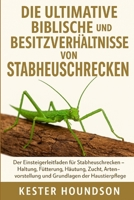 DIE ULTIMATIVE BIBLISCHE PFLEGE UND BESITZVERHÄLTNISSE VON STABHEUSCHRECKEN: Der Einsteigerleitfaden für Stabheuschrecken – Haltung, Fütterung, ... der Haustierpflege (German Edition) B0FMRR1NXP Book Cover