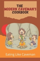 The Modern Caveman's Cookbook: Eating Like Caveman: Paleo Diet Plan B09FS2TJL8 Book Cover