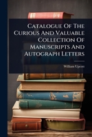 Catalogue Of The Curious And Valuable Collection Of Manuscripts And Autograph Letters 1024470768 Book Cover