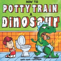 How to Potty Train a Dinosaur: A Hilarious Book for the Trainee, the Trainer, and the Trained! 1953889212 Book Cover