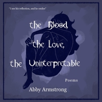 the Blood, the Love, the Uninterpretable: Poems B0GS8SQ8Y8 Book Cover