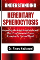 UNDERSTANDING HEREDITARY SPHEROCYTOSIS: Unraveling The Science Behind Genetic Blood Conditions And Proven Strategies For Optimal Health B0F5LNX47K Book Cover