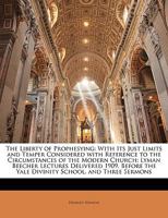 The Liberty of Prophesying: With Its Just Limits and Temper Considered with Reference to the Circumstances of the Modern Church; Lyman Beecher Lectures Delivered 1909, Before the Yale Divinity School, 1358315515 Book Cover