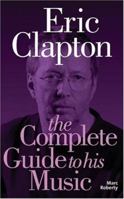 Eric Clapton: The Complete Guide to His Music (Complete Guide to the Music Of...) (Complete Guide to the Music of...) 1846090075 Book Cover