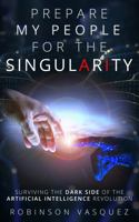 PREPARE MY PEOPLE FOR THE SINGULARITY: Surviving the Dark Side of the Artificial Intelligence Revolution 195482100X Book Cover