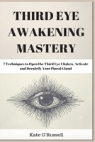 Third Eye Awakening Mastery: 7 Techniques to Open the Third Eye Chakra, Activate and Decalcify Your Pineal Gland 1983723347 Book Cover