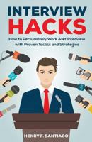 Interview Hacks: How to Persuasively Work ANY Interview with Proven Tactics and Strategies 1548664545 Book Cover