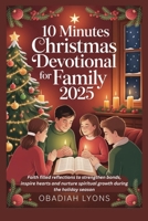 10 Minutes Christmas Devotional for Family 2025: Faith filled reflections to strengthen bonds, inspire hearts and nurture spiritual growth during the holiday season B0FPX872LD Book Cover