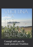 VUOI UNA VITA SENZA SCUSE? PROVA IL TRIATHLON: Consigli pratici per chi vuole praticare Triathlon (Italian Edition) B0FHB7R5NV Book Cover