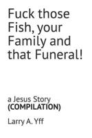 Fuck those Fish, your Family and that Funeral!: a Jesus Story (The Compilation Series) B0GTN43Q1F Book Cover