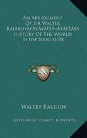 An Abridgment Of Sir Walter Raleigh’s History Of The World: In Five Books 1170781411 Book Cover