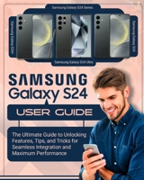 SAMSUNG Galaxy S24 User Guide: The Ultimate Guide to Unlocking Features, Tips and Tricks for Seamless Integration and Maximum Performace B0CV1L14SR Book Cover