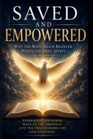 Saved and Empowered: Why the Born-Again Believer Needs the Holy Spirit B0GZZ17XH9 Book Cover
