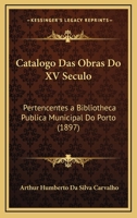 Catalogo Das Obras Do XV Seculo: Pertencentes a Bibliotheca Publica Municipal Do Porto (1897) 116744518X Book Cover