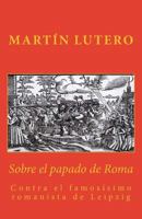 Sobre el papado de Roma: contra el famosísimo romanista de Leipzig (Sola Fides nº 2) 1494759381 Book Cover