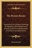 The Picture-Room: Containing The Original Drawings Of Eighteen Little Masters And Misses: To Which Is Added, Moral And Historical Explanations 9354367550 Book Cover
