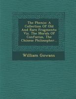 The Phenix: A Collection of Old and Rare Fragments: Viz. the Morals of Confucius, the Chinese Philosopher... 1286965128 Book Cover