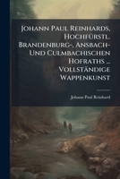 Johann Paul Reinhards, HochfÃ1/4rstl. Brandenburg-, Ansbach- Und Culmbachischen Hofraths ... Vollständige Wappenkunst 1024739201 Book Cover