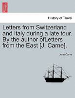 Letters from Switzerland and Italy during a late tour. By the author ofLetters from the East [J. Carne]. 1241505977 Book Cover