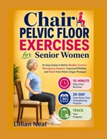 Chair Pelvic Floor Exercises for Senior Women: An Easy Guide to Better Bladder Control, Menopause Support, Improved Mobility, and Relief from Pelvic Organ Prolapse B0H6ZQVBH5 Book Cover