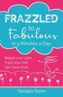 Frazzled to Fabulous in 5 Minutes a Day: Regain your calm, enjoy your kids, get more done 1916885373 Book Cover