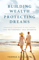 Building Wealth, Protecting Dreams: Purposeful Strategies To Achieve The Retirement You Deserve 1599327694 Book Cover