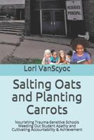 Salting Oats and Planting Carrots: Nourishing Trauma Sensitive Schools Weeding Out Student Apathy and Cultivating Accountability & Achievement 1717470637 Book Cover