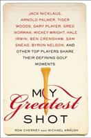 My Greatest Shot: The Top Players Share Their Defining Golf Moments 0060562781 Book Cover
