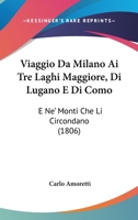 Viaggio Da Milano Ai Tre Laghi Maggiore, Di Lugano E Di Como: E Ne' Monti Che Li Circondano 1168099455 Book Cover