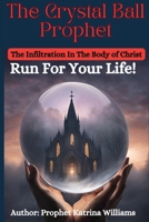 The Crystal Ball Prophet: The Infiltration In The Body of Christ -- RUN FOR YOUR LIFE!!! B0DV9GW34C Book Cover