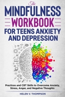 The Mindfulness Workbook for Teens Anxiety and Depression: Practices and CBT Skills to Overcome Anxiety, Stress, Anger and Negative Thoughts B08M7J3XKD Book Cover