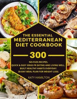 The Essential Mediterranean Diet Cookbook: 300 No-Fuss Recipes. Quick and Easy Ideas for eating and living well.Built healthy habits every day. 30-Day Meal Plan for Weight Loss. 1803353767 Book Cover