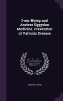 I-Em-Hotep And Ancient Egyptian Medicine, Prevention Of Valvular Disease: The Harveian Oration 1104181592 Book Cover