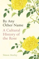 By Any Other Name: A Cultural History of the Rose 0861540522 Book Cover