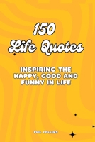 150 Life Quotes: Inspiring the Happy, Good and Funny in Life B0CQW4GXY9 Book Cover