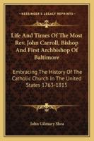 Life and Times of the Most Rev. John Carroll, Bishop and First Archibishop of Baltimore 9354541518 Book Cover