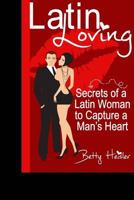 Latin Loving: Secrets of a Latin Woman to Capture a Man's Heart 0970307837 Book Cover