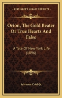 Orion, the Gold Beater; Or, True Hearts and False; A Tale of New York Life 110414834X Book Cover