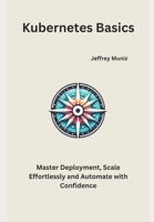 Kubernetes Basics: Master Deployment, Scale Effortlessly and Automate with Confidence B0DWLRFV87 Book Cover