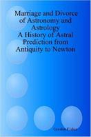Marriage and Divorce of Astronomy and Astrology: A History of Astral Prediction from Antiquity to Newton 1411683269 Book Cover