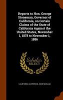 Reports to Hon. George Stoneman, Governor of California, on Certain Claims of the State of California Against the United States, November 1, 1878 to November 1, 1886 1345806582 Book Cover