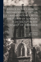 Justice in the Church, Second Series. Further Correspondence With the Bishop of London [J. Jackson] On the Subject of Marriage 1022729977 Book Cover