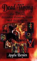 Dead Wrong: The Truth About Domestic Violence, Incest and Child Abuse 1588516199 Book Cover
