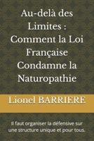 Au-delà des Limites : Comment la Loi Française Condamne la Naturopathie: Il faut organiser la défensive sur une structure unique et pour tous. (French Edition) B0FMPHHN1R Book Cover