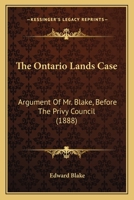 The Ontario Lands Case: Argument Of Mr. Blake, Before The Privy Council 1104666154 Book Cover