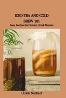 ICED TEA AND COLD BREW 101: Easy Recipes for Novice Drink Makers B0CWLNJK2Z Book Cover